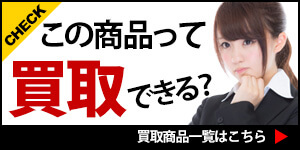 この商品って買取できる？ 買取商品一覧はこちら