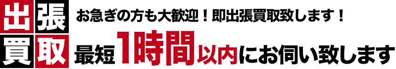 出張買取対応エリア お急ぎの方も大歓迎！即出張買取致します！最短1時間以内にお伺い致します