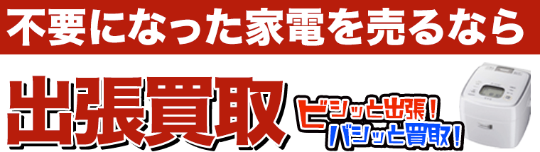 不要になった家電を売るなら出張買取