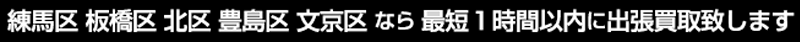 練馬区・板橋区・北区・豊島区・文京区なら最短1時間以内に出張買取致します
