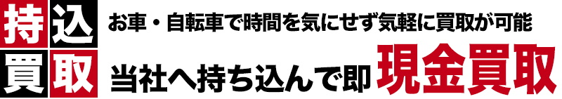 持込買取 お車・自転車で時間を気にせず気軽に買取が可能　当社へ持ち込んで即現金買取